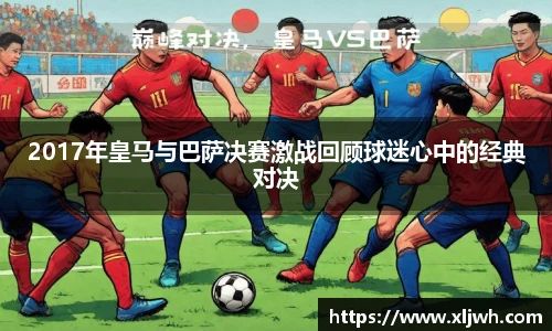 2017年皇马与巴萨决赛激战回顾球迷心中的经典对决